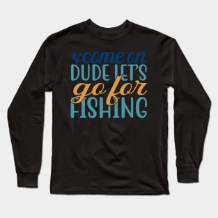 come on dude iet's go for fishing Long Sleeve T-Shirt